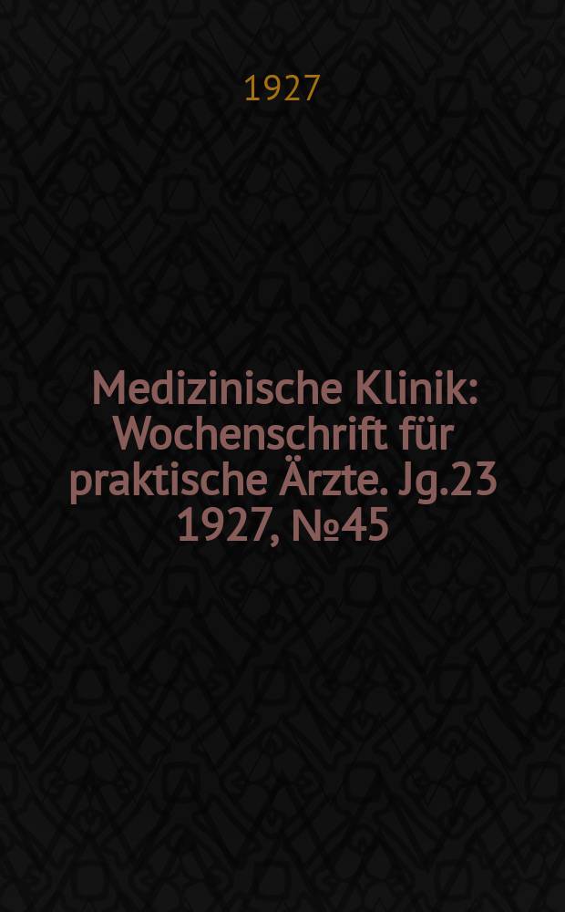 Medizinische Klinik : Wochenschrift für praktische Ärzte. Jg.23 1927, №45(1196)