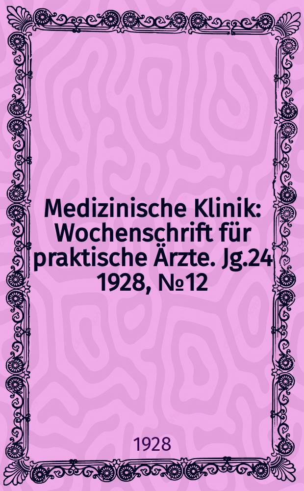 Medizinische Klinik : Wochenschrift f&uuml;r praktische &Auml;rzte. Jg.24 1928, №12(1215)