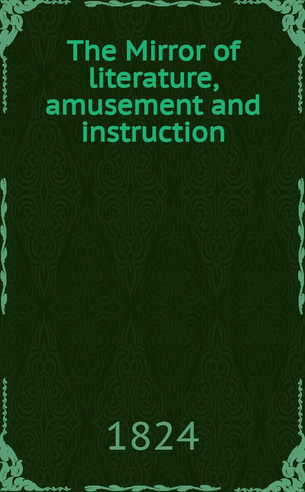 The Mirror of literature, amusement and instruction : Containing original essays... select extracts from new and expansive works ... Vol.3, №83