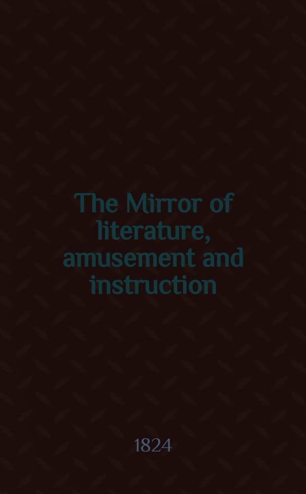 The Mirror of literature, amusement and instruction : Containing original essays... select extracts from new and expansive works ... Vol.3, №87