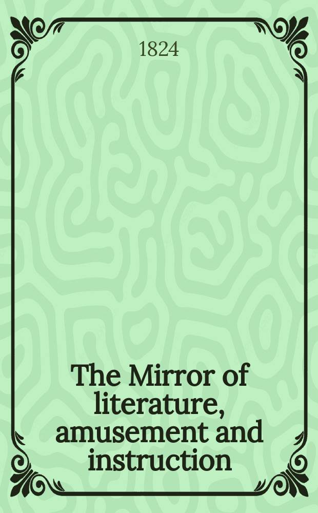 The Mirror of literature, amusement and instruction : Containing original essays... select extracts from new and expansive works ... Vol.4, №107