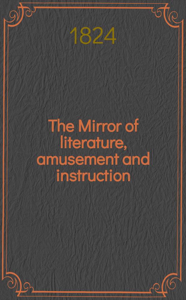 The Mirror of literature, amusement and instruction : Containing original essays... select extracts from new and expansive works ... Vol.4, №110