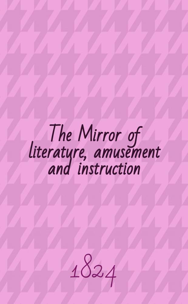 The Mirror of literature, amusement and instruction : Containing original essays... select extracts from new and expansive works ... Vol.4, №114