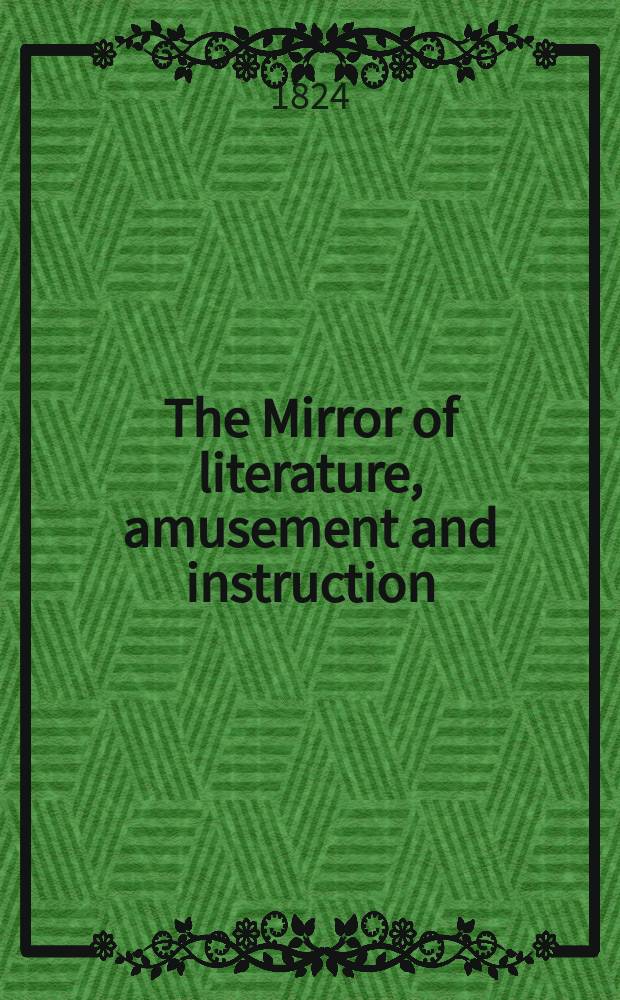 The Mirror of literature, amusement and instruction : Containing original essays... select extracts from new and expansive works ... Vol.4, №117