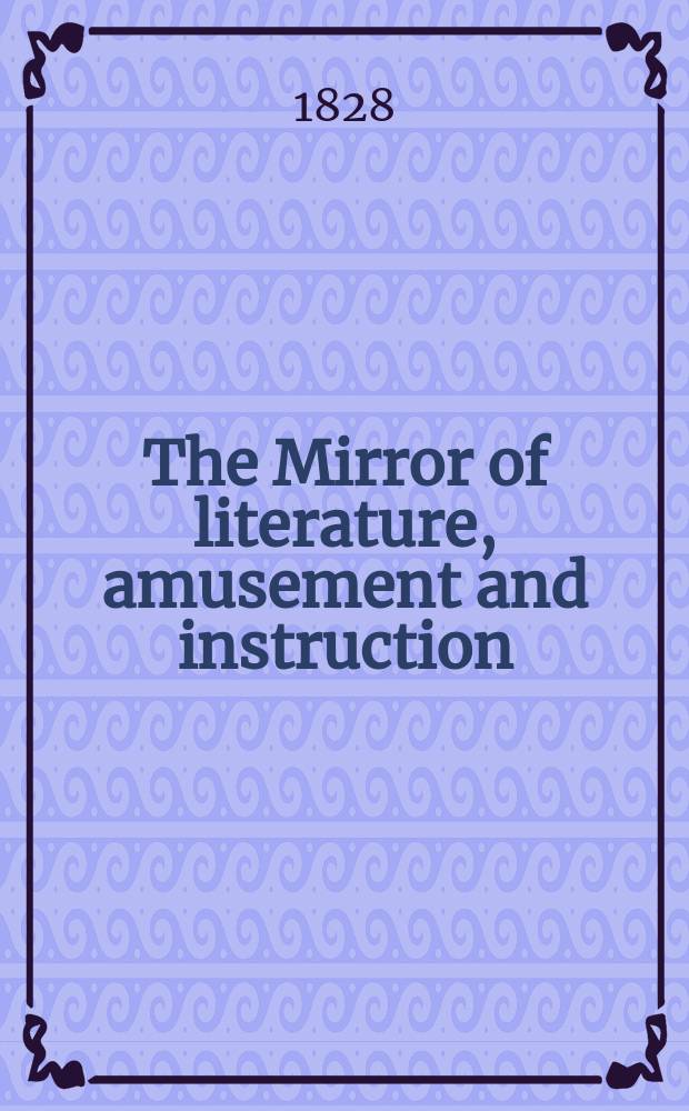 The Mirror of literature, amusement and instruction : Containing original essays... select extracts from new and expansive works ... Vol.6, №173