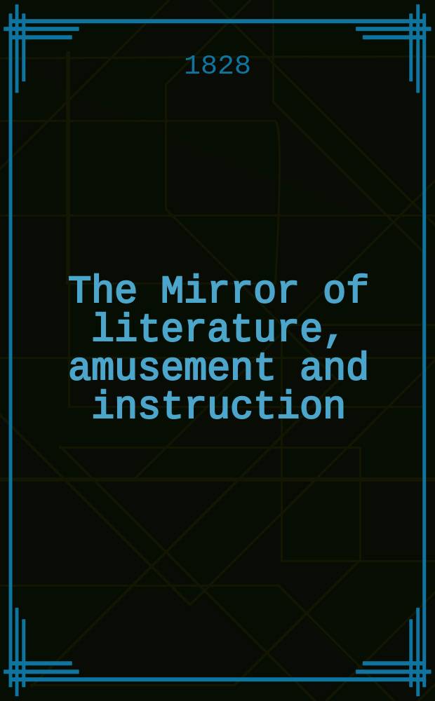 The Mirror of literature, amusement and instruction : Containing original essays... select extracts from new and expansive works ... Vol.10, №278