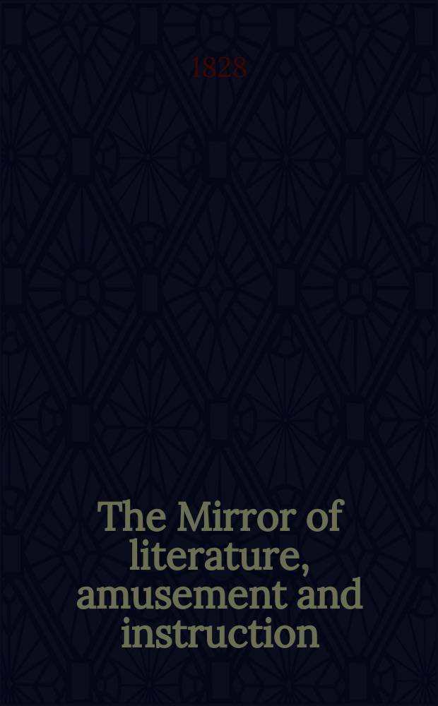 The Mirror of literature, amusement and instruction : Containing original essays... select extracts from new and expansive works ... Vol.11, №293
