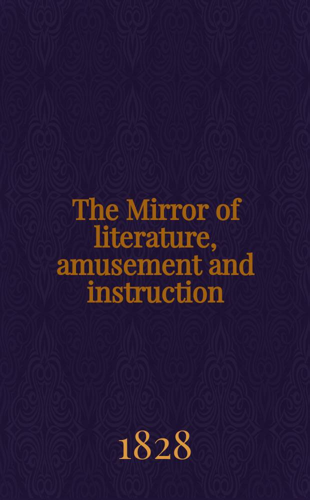 The Mirror of literature, amusement and instruction : Containing original essays... select extracts from new and expansive works ... Vol.11, №310