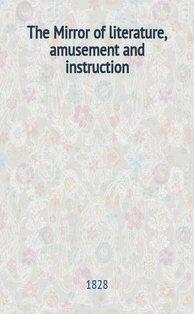 The Mirror of literature, amusement and instruction : Containing original essays... select extracts from new and expansive works ... Vol.12, №238