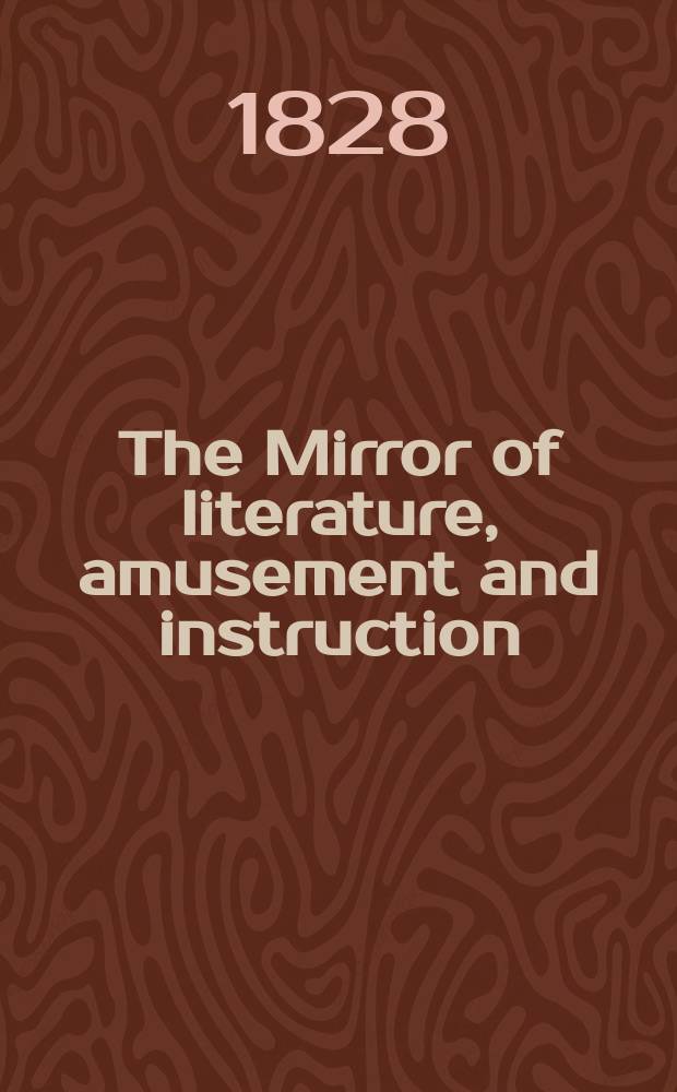 The Mirror of literature, amusement and instruction : Containing original essays... select extracts from new and expansive works ... Vol.12, №261