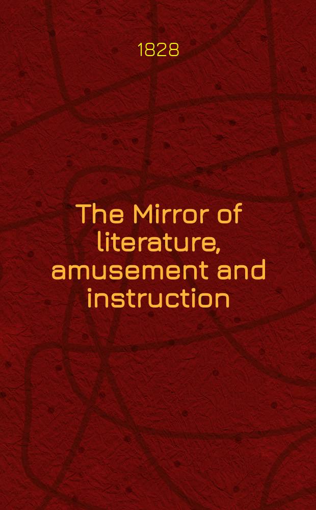 The Mirror of literature, amusement and instruction : Containing original essays... select extracts from new and expansive works ... Vol.12, №271