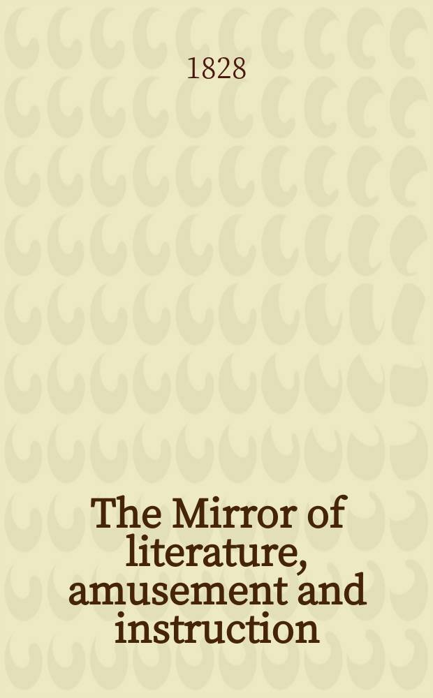 The Mirror of literature, amusement and instruction : Containing original essays... select extracts from new and expansive works ... Vol.12, №278