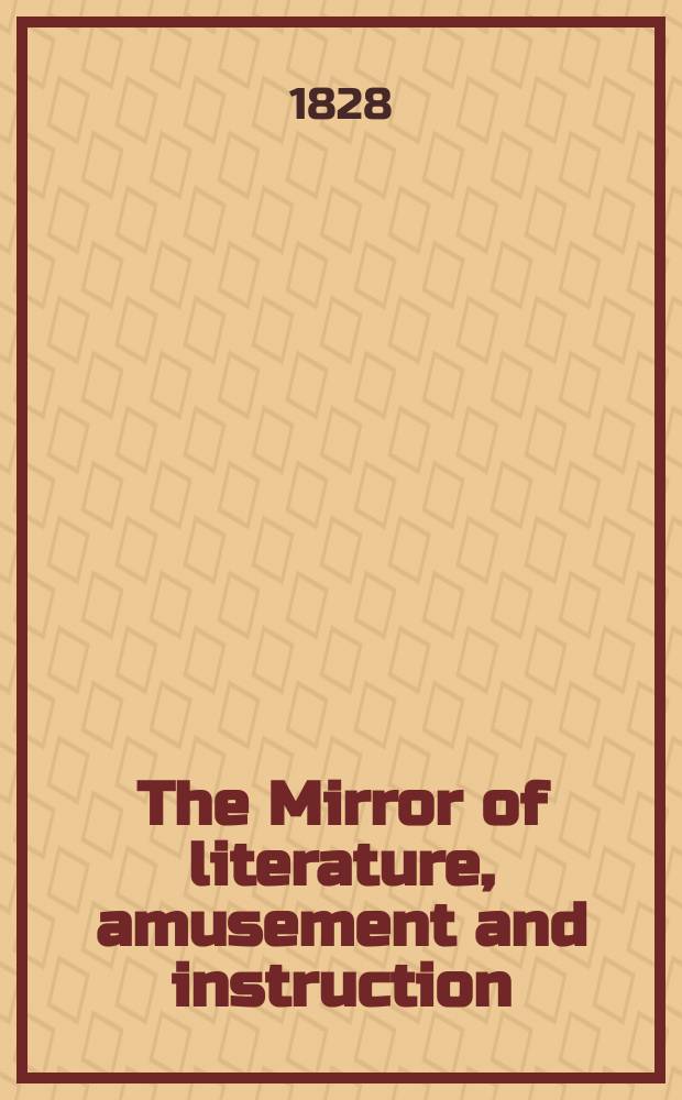 The Mirror of literature, amusement and instruction : Containing original essays... select extracts from new and expansive works ... Vol.12, №283