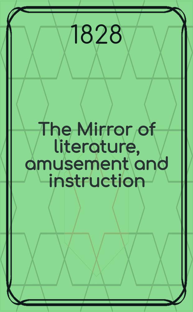 The Mirror of literature, amusement and instruction : Containing original essays... select extracts from new and expansive works ... Vol.12, №291