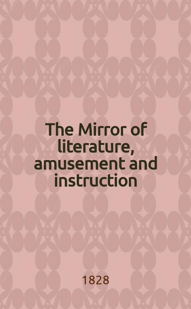 The Mirror of literature, amusement and instruction : Containing original essays... select extracts from new and expansive works ... Vol.12, №305