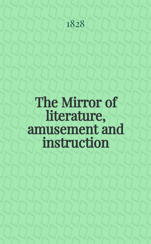 The Mirror of literature, amusement and instruction : Containing original essays... select extracts from new and expansive works ... Vol.12, №311