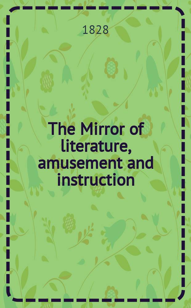 The Mirror of literature, amusement and instruction : Containing original essays... select extracts from new and expansive works ... Vol.12, №319
