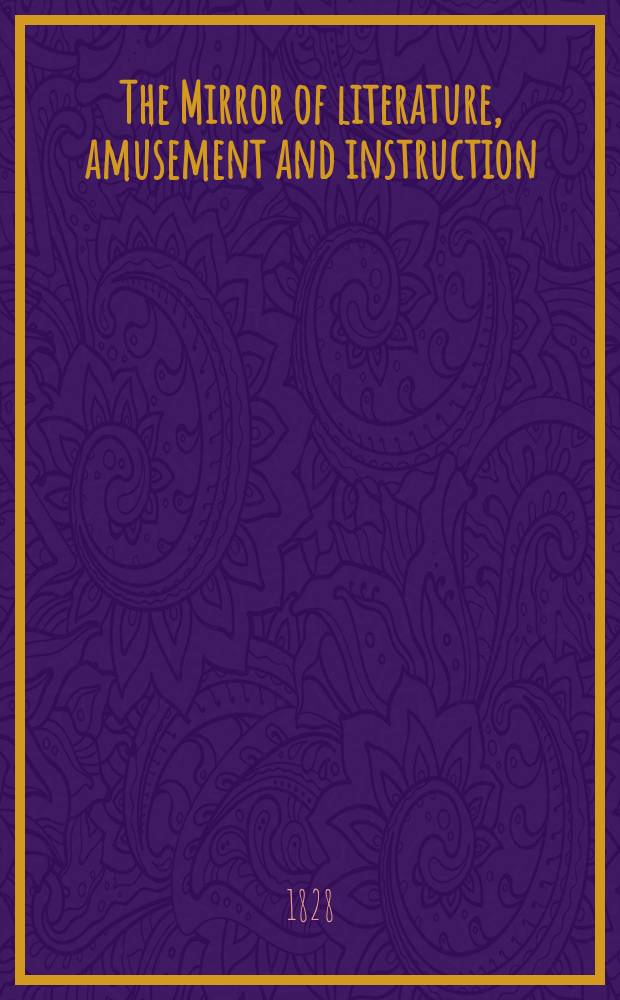 The Mirror of literature, amusement and instruction : Containing original essays... select extracts from new and expansive works ... Vol.12, №339