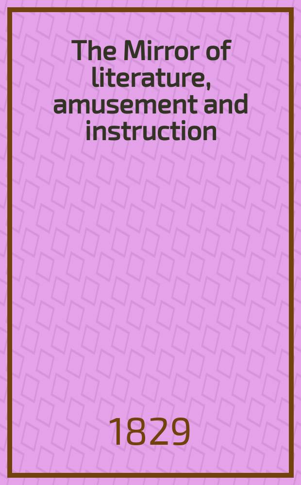 The Mirror of literature, amusement and instruction : Containing original essays... select extracts from new and expansive works ... Vol.13, №378
