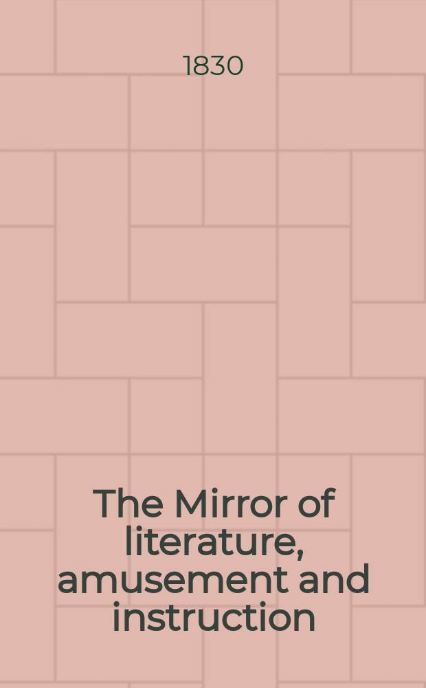 The Mirror of literature, amusement and instruction : Containing original essays... select extracts from new and expansive works ... Vol.15, №408