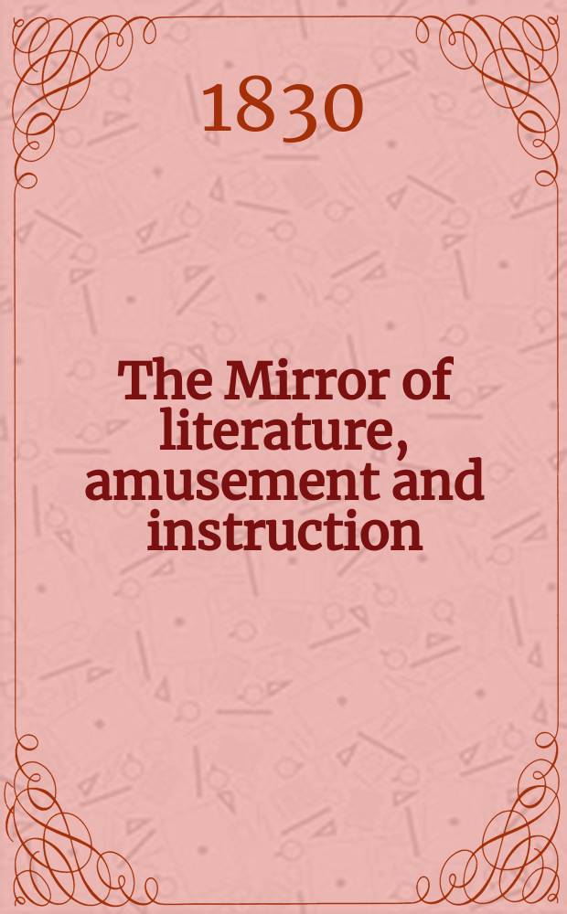 The Mirror of literature, amusement and instruction : Containing original essays... select extracts from new and expansive works ... Vol.15, №412