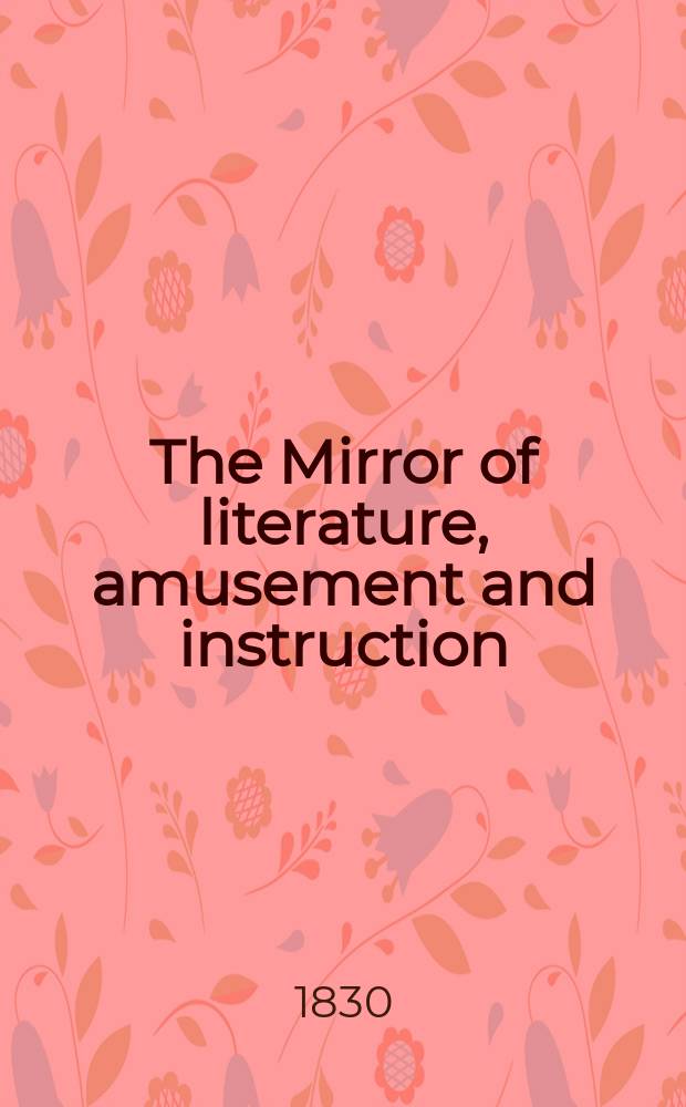 The Mirror of literature, amusement and instruction : Containing original essays... select extracts from new and expansive works ... Vol.15, №416