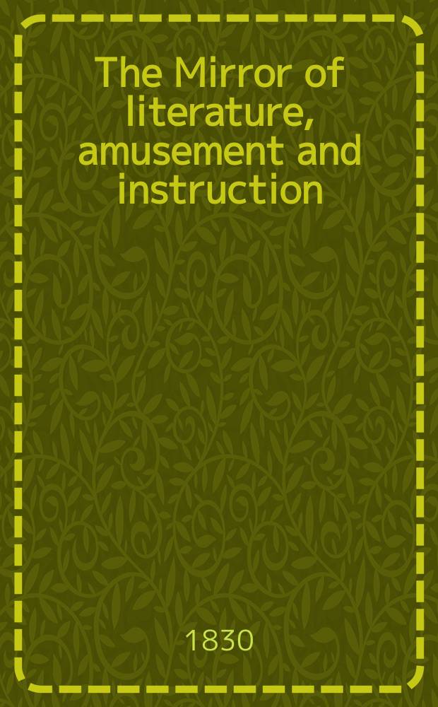 The Mirror of literature, amusement and instruction : Containing original essays... select extracts from new and expansive works ... Vol.15, №420