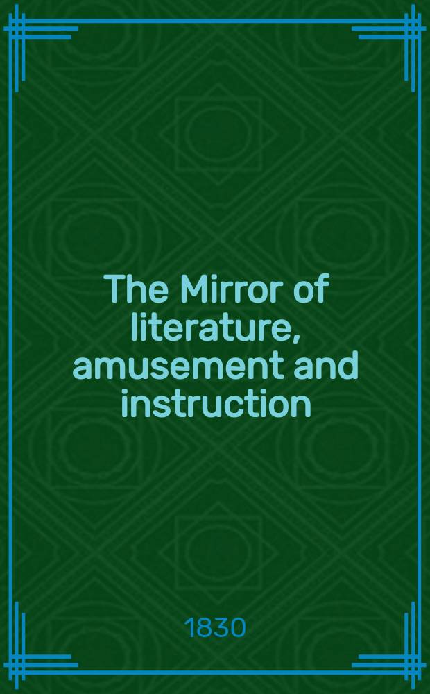 The Mirror of literature, amusement and instruction : Containing original essays... select extracts from new and expansive works ... Vol.15, №427