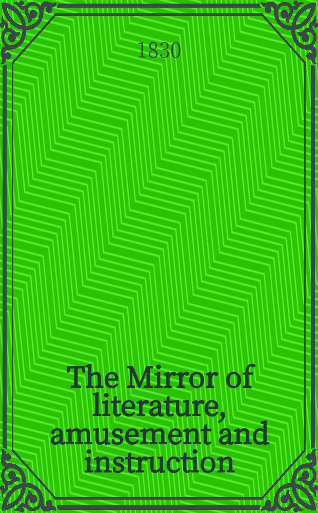 The Mirror of literature, amusement and instruction : Containing original essays... select extracts from new and expansive works ... Vol.16, №443