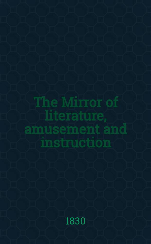 The Mirror of literature, amusement and instruction : Containing original essays... select extracts from new and expansive works ... Vol.16, №449
