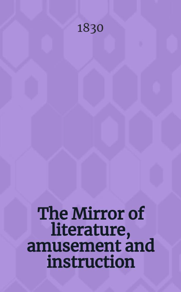 The Mirror of literature, amusement and instruction : Containing original essays... select extracts from new and expansive works ... Vol.16, №450