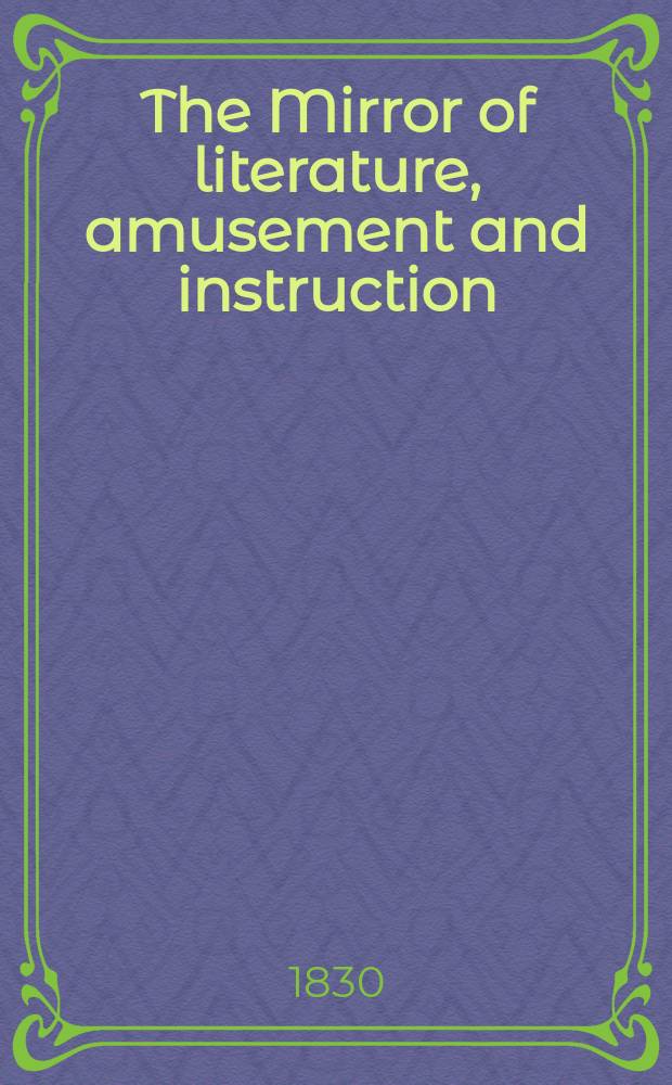 The Mirror of literature, amusement and instruction : Containing original essays... select extracts from new and expansive works ... Vol.16, №451