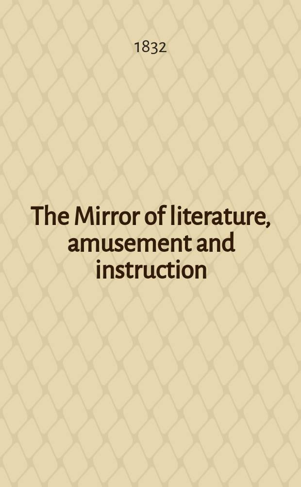 The Mirror of literature, amusement and instruction : Containing original essays... select extracts from new and expansive works ... Vol.19, №532