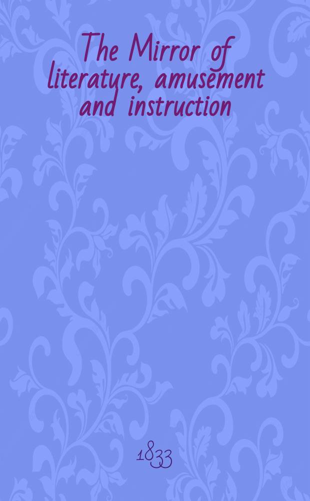 The Mirror of literature, amusement and instruction : Containing original essays... select extracts from new and expansive works ... Vol.21, №586