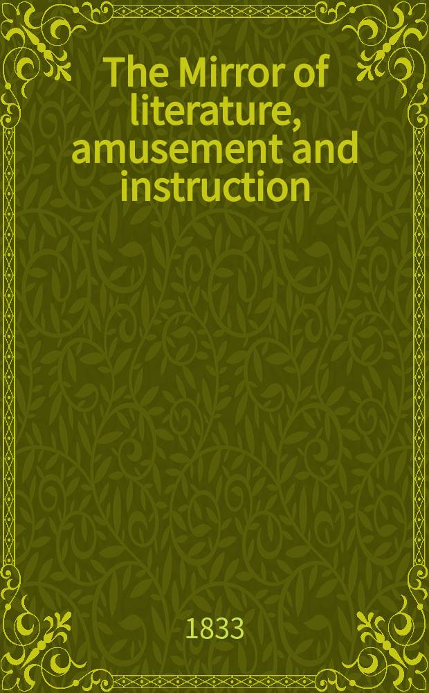 The Mirror of literature, amusement and instruction : Containing original essays... select extracts from new and expansive works ... Vol.21, №596