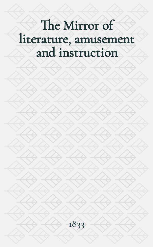 The Mirror of literature, amusement and instruction : Containing original essays... select extracts from new and expansive works ... Vol.21, №606