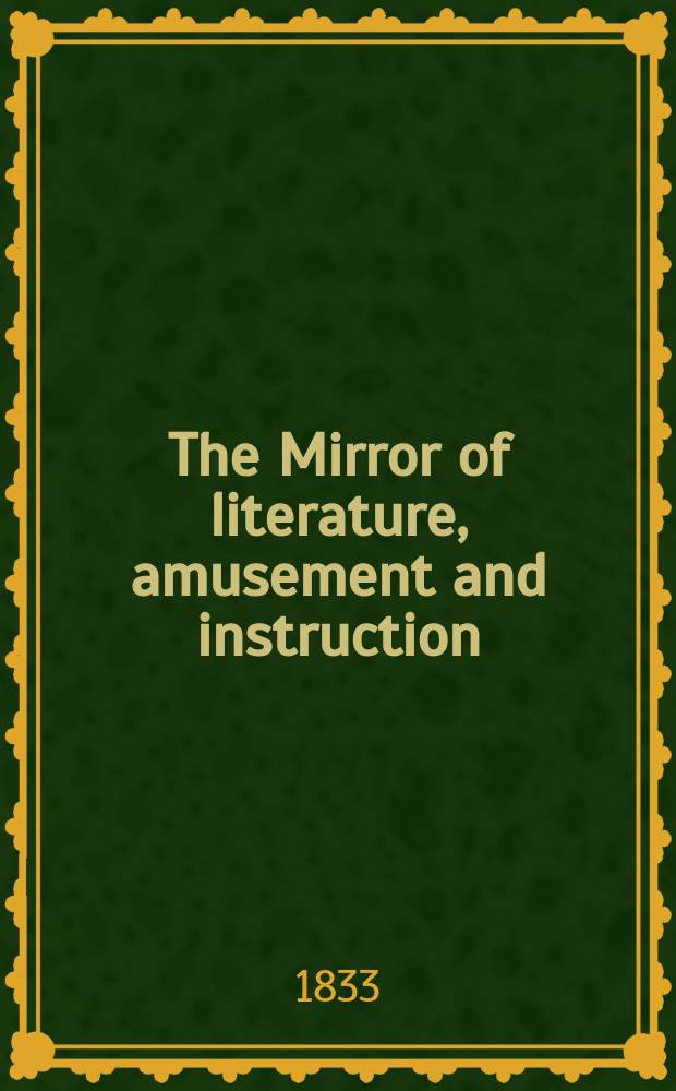 The Mirror of literature, amusement and instruction : Containing original essays... select extracts from new and expansive works ... Vol.22, №613