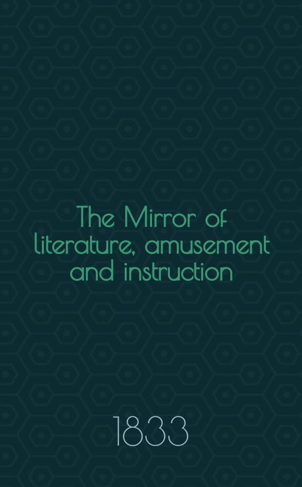The Mirror of literature, amusement and instruction : Containing original essays... select extracts from new and expansive works ... Vol.22, №625