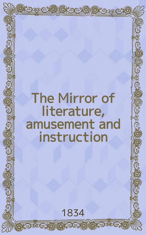 The Mirror of literature, amusement and instruction : Containing original essays... select extracts from new and expansive works ... Vol.23, №652