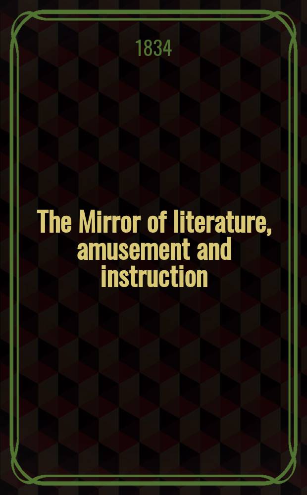 The Mirror of literature, amusement and instruction : Containing original essays... select extracts from new and expansive works ... Vol.23, №658