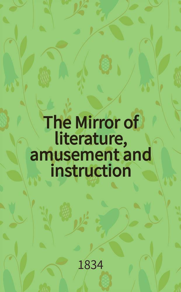The Mirror of literature, amusement and instruction : Containing original essays... select extracts from new and expansive works ... Vol.23, №662