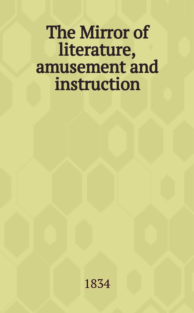The Mirror of literature, amusement and instruction : Containing original essays... select extracts from new and expansive works ... Vol.23, №665