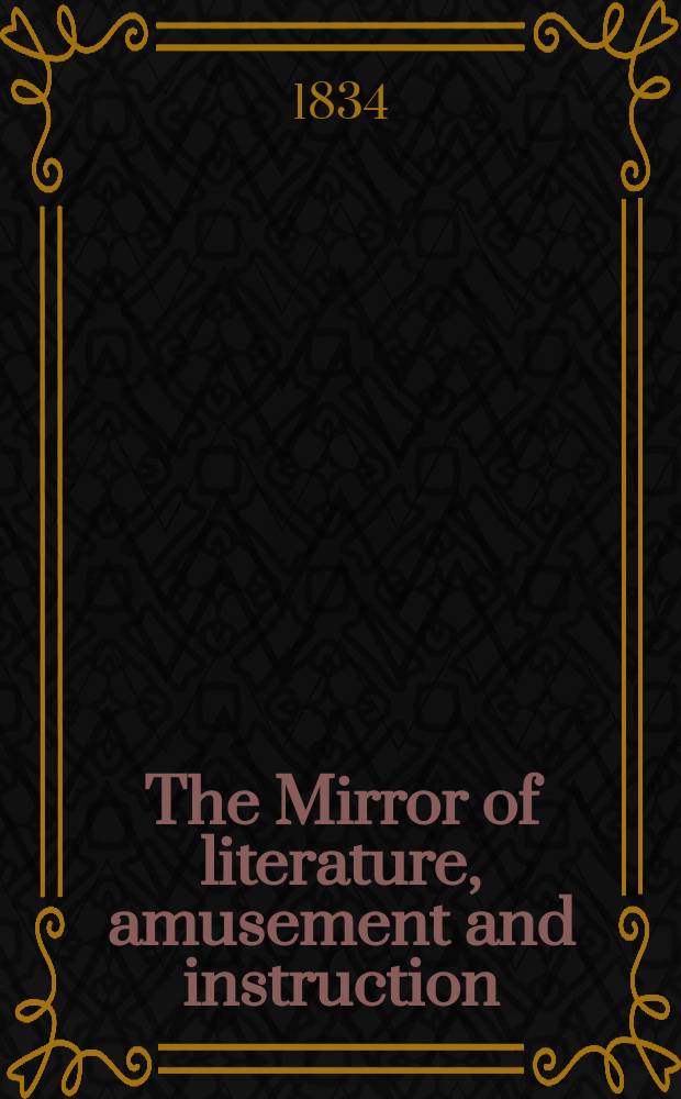 The Mirror of literature, amusement and instruction : Containing original essays... select extracts from new and expansive works ... Vol.24, №671