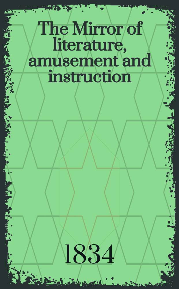 The Mirror of literature, amusement and instruction : Containing original essays... select extracts from new and expansive works ... Vol.24, №674