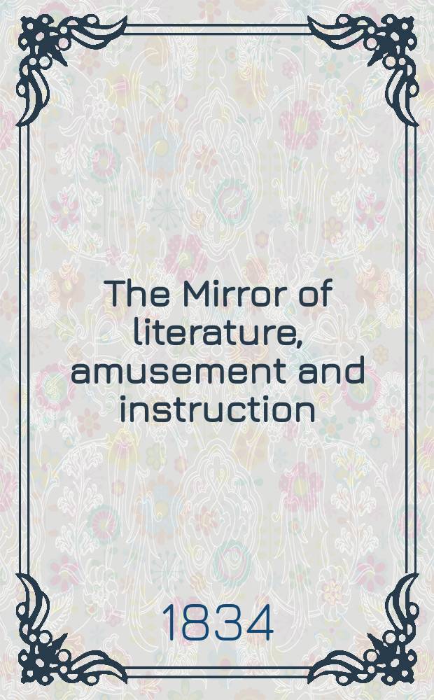 The Mirror of literature, amusement and instruction : Containing original essays... select extracts from new and expansive works ... Vol.24, №678