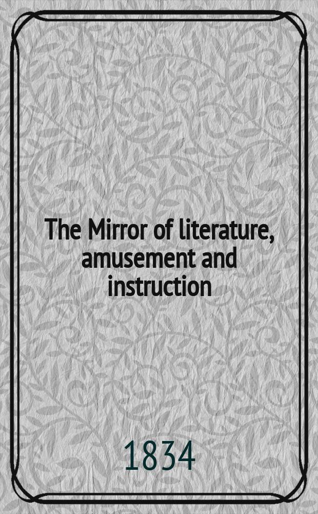 The Mirror of literature, amusement and instruction : Containing original essays... select extracts from new and expansive works ... Vol.24, №680