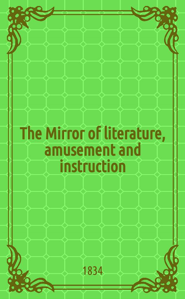The Mirror of literature, amusement and instruction : Containing original essays... select extracts from new and expansive works ... Vol.24, №682