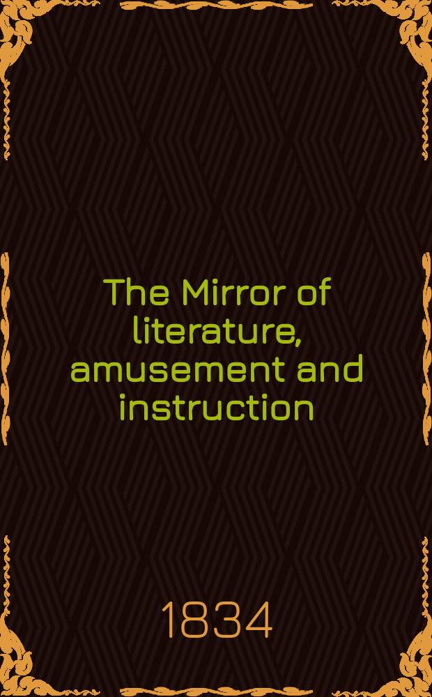 The Mirror of literature, amusement and instruction : Containing original essays... select extracts from new and expansive works ... Vol.24, №683