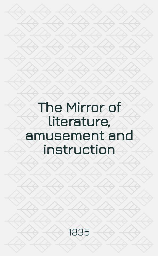 The Mirror of literature, amusement and instruction : Containing original essays... select extracts from new and expansive works ... Vol.25, №713