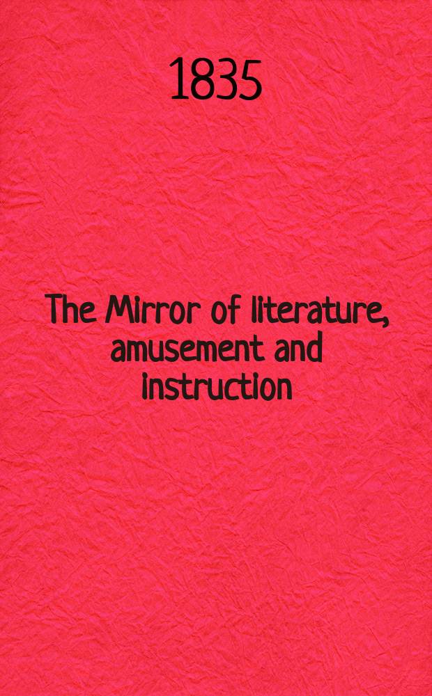 The Mirror of literature, amusement and instruction : Containing original essays... select extracts from new and expansive works ... Vol.26, №730